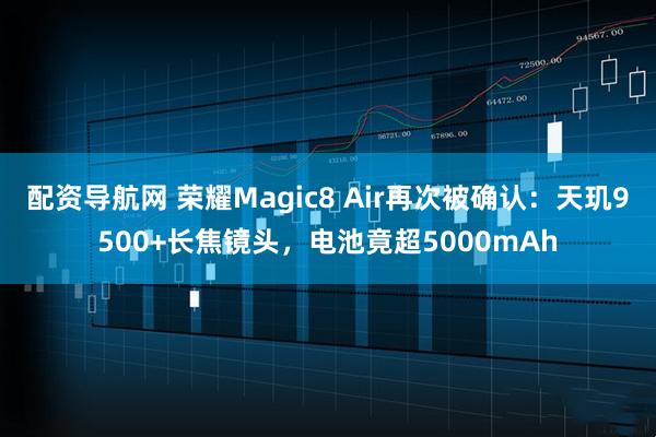 配资导航网 荣耀Magic8 Air再次被确认：天玑9500+长焦镜头，电池竟超5000mAh
