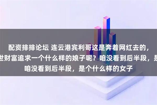 配资排排论坛 连云港宾利哥这是奔着网红去的，他要用他祖上三世财富追求一个什么样的娘子呢？咱没看到后半段，是个什么样的女子
