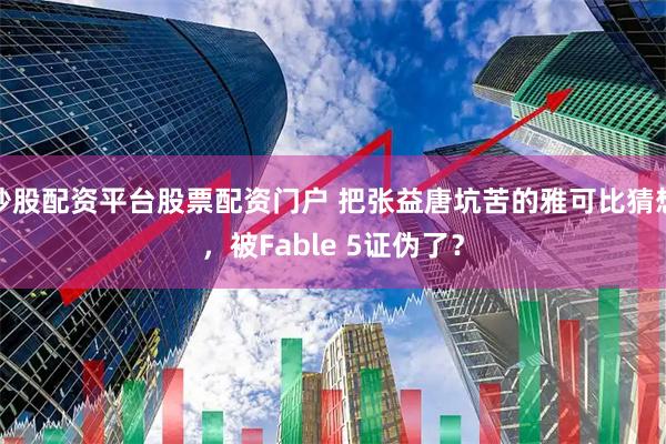 炒股配资平台股票配资门户 把张益唐坑苦的雅可比猜想，被Fable 5证伪了？